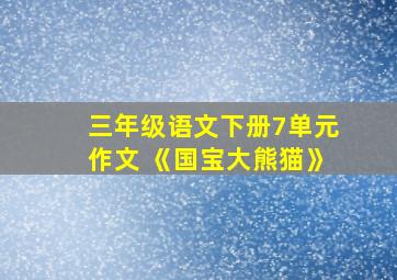 三年级语文下册7单元作文 《国宝大熊猫》